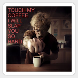 TOUCH MY COFFEE I WILL SLAP YOU SO HARD Sticker